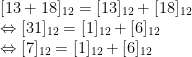 \begin{array}{ll}[13+18]_{12}=[13]_{12}+[18]_{12}\\\Leftrightarrow [31]_{12}=[1]_{12}+[6]_{12}\\\Leftrightarrow [7]_{12}=[1]_{12}+[6]_{12}\end{array}