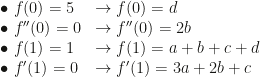 \begin{array}{ll}\bullet~f(0)=5&\rightarrow f(0)=d\\\bullet~f''(0)=0&\rightarrow f''(0)=2b\\\bullet~f(1)=1&\rightarrow f(1)=a+b+c+d\\\bullet~f'(1)=0&\rightarrow f'(1)=3a+2b+c\end{array}