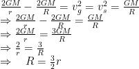 \begin{array}{ll}\frac{2GM}{r} - \frac{2GM}{R} = v_g^2 = v_s^2 = \frac{GM}{R}\\\Rightarrow\frac{2GM}{r} - \frac{2GM}{R} =\frac{GM}{R}\\\Rightarrow\frac{2GM}{r} =\frac{3GM}{R}\\\Rightarrow\frac{2}{r} =\frac{3}{R}\\\Rightarrow \quad R =\frac{3}{2}r\end{array}