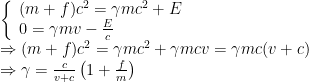 \begin{array}{ll}\left\{\begin{array}{ll}(m+f)c^2 = \gamma mc^2+E\\0=\gamma mv - \frac{E}{c}\end{array}\right.\\\Rightarrow (m+f)c^2=\gamma mc^2+\gamma mcv=\gamma mc(v+c)\\\Rightarrow \gamma = \frac{c}{v+c}\left(1+\frac{f}{m}\right)\end{array}