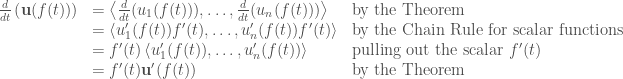 \begin{array}{lll} \frac{d}{dt} \left( \mathbf{u}(f(t)) \right)&= \left\langle \frac{d}{dt}( {u}_1(f(t))), \ldots, \frac{d}{dt} ({u}_n(f(t))) \right\rangle & \mbox{by the Theorem} \\&= \left\langle {u}_1'(f(t))f'(t), \ldots, {u}_n'(f(t))f'(t) \right\rangle & \mbox{by the Chain Rule for scalar functions} \\&=  f'(t) \left\langle {u}_1'(f(t)), \ldots, {u}_n'(f(t)) \right\rangle & \mbox{pulling out the scalar }f'(t) \\ &=  f'(t) \mathbf{u}'(f(t)) & \mbox{by the Theorem} \end{array}