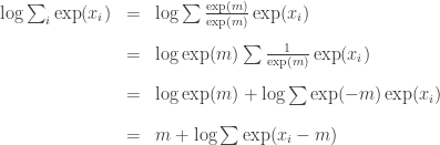 \begin{array}{lll} \log \sum_i \exp(x_i) & = & \log \sum \frac{\exp(m)}{\exp(m)}\exp(x_i) \\[12pt] & = & \log \exp(m) \sum \frac{1}{\exp(m)} \exp(x_i) \\[12pt]& = & \log \exp(m) + \log \sum \exp(-m) \exp(x_i)\\[12pt]& = & m + \log \sum \exp(x_i - m) \end{array}