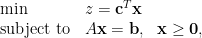 \begin{array}{lll}  \min& z=\mathbf{c}^T\mathbf{x} \\  \hbox{subject to}& A\mathbf{x}=\mathbf{b}, ~~\mathbf{x}\ge\mathbf{0},  \end{array}