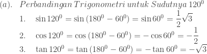 \begin{array}{llll}\\ &&(a).&Perbandingan\: Trigonometri\: untuk\: Sudutnya\: 120^{0}\\ &&&1.\quad \sin 120^{0} = \sin \left ( 180^{0}-60^{0} \right )=\sin 60^{0}=\displaystyle \frac{1}{2}\sqrt{3} \\ &&&2.\quad \cos 120^{0} =\cos \left ( 180^{0}-60^{0} \right )=-\cos 60^{0}=-\displaystyle \frac{1}{2} \\ &&&3.\quad \tan 120^{0} =\tan \left ( 180^{0}-60^{0} \right )=-\tan 60^{0}=-\displaystyle \sqrt{3} \\ \end{array}