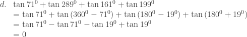 \begin{array}{llll}\\ &&d.&\tan 71^{0}+\tan 289^{0}+\tan 161^{0}+\tan 199^{0}\\ &&&=\tan 71^{0}+\tan \left ( 360^{0}-71^{0} \right )+\tan \left ( 180^{0}-19^{0} \right )+\tan \left ( 180^{0}+19^{0} \right )\\ &&&=\tan 71^{0}-\tan 71^{0}-\tan 19^{0}+\tan 19^{0}\\ &&&=0 \end{array}