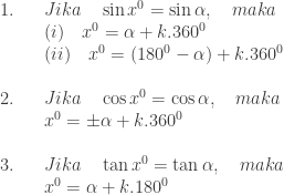 \begin{array}{lllll}\\ &&1.&&Jika\quad \sin x^{0}=\sin \alpha ,\quad maka\\ &&&&(i)\quad x^{0}=\alpha +k.360^{0}\\ &&&&(ii)\quad x^{0}=\left ( 180^{0}-\alpha \right )+k.360^{0}\\\\ &&2.&&Jika\quad \cos x^{0}=\cos \alpha ,\quad maka\\ &&&&x^{0}=\pm \alpha +k.360^{0}\\\\ &&3.&&Jika\quad \tan x^{0}=\tan \alpha ,\quad maka\\ &&&&x^{0}=\alpha +k.180^{0} \end{array}