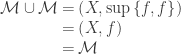 \begin{array}{r@{\:=\:}l} \mathcal{M} \cup \mathcal{M}& \left(X, \sup \left\{f, f\right\}\right) \\ & \left(X, f\right) \\ & \mathcal{M}\end{array}