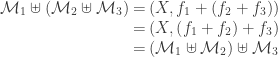 \begin{array}{r@{\:=\:}l} \mathcal{M}_1 \uplus \left(\mathcal{M}_2 \uplus  \mathcal{M}_3\right) & \left(X, f_1 + \left(f_2 + f_3\right)\right) \\ & \left(X, \left(f_1 + f_2\right) + f_3\right) \\ & \left(\mathcal{M}_1 \uplus \mathcal{M}_2\right) \uplus \mathcal{M}_3\end{array}