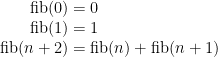 \begin{array}{r@{\;}c@{\;}l}\mathop{\mathrm{fib}}(0)&=&0\\ \mathop{\mathrm{fib}}(1)&=&1\\ \mathop{\mathrm{fib}}(n+2)&=&\mathop{\mathrm{fib}}(n) + \mathop{\mathrm{fib}}(n+1)\end{array}
