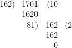 \begin{array}{r  r  r  r    }   162) & \overline{1701} & (10 &     \\  & 1620 &  &      \\  & \overline{81)} & \overline{162} & (2   \\  & & 162 &   \\ & & \overline{0} & \end{array} 