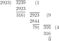 \begin{array}{r  r  r  r  r  }     2923) & \overline{3239} & (1 &  &   \\  & 2923 &  &  &    \\ & \overline{316)} & \overline{2923} & (9 &  \\ & & 2844 & &  \\  & & \overline{79)} & \overline{316} & (4  \\ & & & 316 &  \\ & & & \overline{0} &  \end{array} 