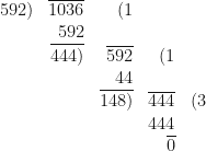 \begin{array}{r  r  r  r  r  }   592) & \overline{1036} & (1 &  &   \\  & 592 &  &  &    \\ & \overline{444)} & \overline{592} & (1 &  \\ & & 44 & &  \\ & & \overline{148)} & \overline{444} & (3  \\ & & & 444 &  \\ & & & \overline{0} &  \end{array} 