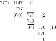 \begin{array}{r  r  r  r  r  }   777) & \overline{1147} & (1 &  &   \\  & 777 &  &  &    \\ & \overline{370)} & \overline{777} & (2 &  \\  & & 740 & &  \\  & & \overline{37)} & \overline{370} & (10  \\  & & & 370 &  \\  & & & \overline{0} &   \end{array} 