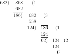 \begin{array}{r  r  r  r  r  r}    682) & \overline{868} & (1 &  &  &  \\ & 682 &  &  &  &  \\ & \overline{186)} & \overline{682} & (3 & & \\ & & 558 & & & \\  & & \overline{124)} & \overline{186} & (1 & \\ & & & 124 & & \\ & & & \overline{62)} & \overline{124} & (2 \\ & & & & 124 &  \\ & & & & \overline{0} & \end{array} 