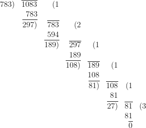 \begin{array}{r  r  r  r  r  r  r r }   783) & \overline{1083} & (1 &  &  & & &   \\  & 783 &  &  &  &  & & \\ & \overline{297)} & \overline{783} & (2 & & & & \\ & & 594 & & & & &  \\ & & \overline{189)} & \overline{297} & (1 & & & \\  & & & 189 & & & &  \\  & & & \overline{108)} & \overline{189} & (1 & &  \\  & & & & 108 & & &   \\  & & & & \overline{81)} & \overline{108} & (1 &   \\  & & & &  & 81 & &   \\  & & & & & \overline{27)} & \overline{81} & (3  \\  & & & & &  & 81 &    \\  & & & & &  & \overline{0} &  \end{array} 