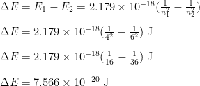 \begin{array}{r @{{}={}} l} \Delta E & E_1 - E_2 = 2.179 \times 10^{-18} (\frac{1}{n^2_1} - \frac{1}{n^2_2}) \\[1em] \Delta E & 2.179 \times 10^{-18} (\frac{1}{4^2} - \frac{1}{6^2}) \;\text{J} \\[1em] \Delta E & 2.179 \times 10^{-18} (\frac{1}{16} - \frac{1}{36}) \;\text{J} \\[1em] \Delta E & 7.566 \times 10^{-20} \;\text{J} \end{array}
