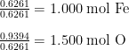 \begin{array}{r @{{}={}} l} \frac{0.6261}{0.6261} & 1.000 \;\text{mol Fe} \\[1em] \frac{0.9394}{0.6261} & 1.500 \;\text{mol O} \end{array}