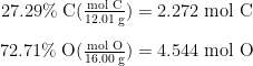 \begin{array}{r @{{}={}} l} 27.29\% \;\text{C} (\frac{\text{mol C}}{12.01 \;\text{g}}) & 2.272 \;\text{mol C} \\[1em] 72.71\% \;\text{O} (\frac{\text{mol O}}{16.00 \;\text{g}}) & 4.544 \;\text{mol O} \end{array}