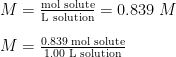 \begin{array}{r @{{}={}} l} M & \frac{\text{mol solute}}{\text{L solution}} = 0.839\;M \\[1em] M & \frac{0.839 \;\text{mol solute}}{1.00 \;\text{L solution}} \end{array}