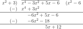 \begin{array}{r l l} x^2+3 ) & \overline{ x^4 - 3x^2 + 5x - 6 } & ( x^2 - 6  \\  (-) & x^4 + 3x^2 & \\  \hline& \hspace{0.5cm} -6x^2 + 5x - 6 & \\  (-) & \hspace{0.5cm} -6x^2 - 18 & \\ \hline & \hspace{2.0cm} 5x + 12 & \end{array} 
