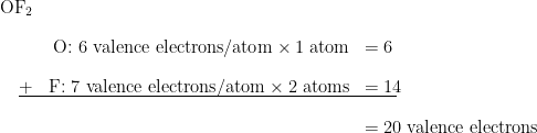 \begin{array}{r r l} \text{OF}_{2} & & \\[1em] & \text{O: 6 valence electrons/atom} \times 1 \;\text{atom} & = 6 \\[1em] \rule[-0.5ex]{21em}{0.1ex}\hspace{-21em} + & \text{F: 7 valence electrons/atom} \times 2 \;\text{atoms} & = 14 \\[1em] & & = 20 \;\text{valence electrons} \end{array}