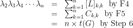 \begin{array}{rcl}\lambda_2\lambda_3\lambda_4\cdots \lambda_n&=&\sum_{k=1}^n{[L]_{k,k}}\ \ \text{by F4}\\&=&\sum_{k=1}^n{C_{k,k}}\ \ \text{by F5}\\&=&n\times t(G)\ \ \text{by Step 6}\\\end{array}