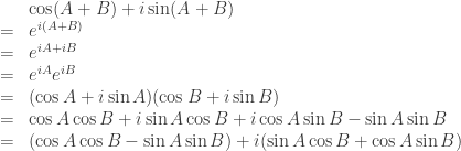 \begin{array}{rcl} & \mathrel{\phantom{=}} & \cos (A + B) + i \sin (A + B) \\ & = & e^{i(A + B)} \\ & = & e^{iA + iB} \\ & = & e^{iA} e^{iB} \\ & = & (\cos A + i \sin A) (\cos B + i \sin B) \\ & = &  \cos A \cos B + i \sin A \cos B + i \cos A \sin B - \sin A \sin B \\ & = & (\cos A \cos B - \sin A \sin B) + i(\sin A \cos B + \cos A \sin B) \end{array} 