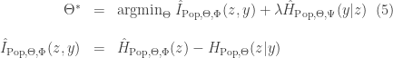 \begin{array}{rcl} \Theta^* & = & \mathrm{argmin}_\Theta\; \hat{I}_{\mathrm{Pop},\Theta,\Phi}(z,y) + \lambda \hat{H}_{\mathrm{Pop},\Theta,\Psi}(y|z) \;\;(5)\\ \\ \hat{I}_{\mathrm{Pop},\Theta,\Phi}(z,y) & = & \hat{H}_{\mathrm{Pop},\Theta,\Phi}(z) - H_{\mathrm{Pop},\Theta}(z|y)\end{array}