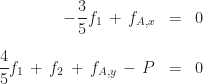 \begin{array}{rcl} \displaystyle -\frac{3}{5}f_{1} \,+\, f_{A,x} & = & 0 \\[16pt] \displaystyle \frac{4}{5}f_{1} \,+\, f_{2} \,+\, f_{A,y} \,-\, P & = & 0 \end{array}