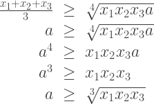 \begin{array}{rcl} \frac{x_1 + x_2 + x_3}{3} &\geq& \sqrt[4]{x_1 x_2 x_3 a} \\ a &\geq& \sqrt[4]{x_1 x_2 x_3 a} \\ a^4 &\geq& x_1 x_2 x_3 a \\ a^3 &\geq& x_1 x_2 x_3 \\ a &\geq& \sqrt[3]{x_1 x_2 x_3} \end{array} 