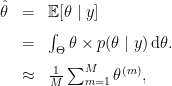 \begin{array}{rcl} \hat{\theta} & = & \mathbb{E}[\theta \mid y] \\[8pt] & = & \int_{\Theta} \theta \times p(\theta \mid y) \, \mbox{d}\theta. \\[8pt] & \approx & \frac{1}{M} \sum_{m=1}^M \theta^{(m)},\end{array}