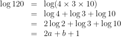 \begin{array}{rcl} \log 120 &=& \log (4 \times 3 \times 10) \\ &=& \log 4 + \log 3 + \log 10 \\ &=& 2 \log 2 + \log 3 + \log 10 \\ &=& 2a + b + 1 \end{array}
