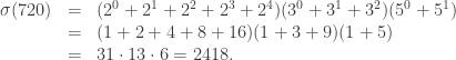 \begin{array}{rcl} \sigma(720) & = & (2^0 + 2^1 + 2^2 + 2^3 + 2^4)(3^0 + 3^1 + 3^2)(5^0 + 5^1) \\ & = & (1 + 2 + 4 + 8 + 16)(1 + 3 + 9)(1 + 5) \\ & = & 31 \cdot 13 \cdot 6 = 2418. \end{array}