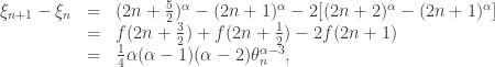 \begin{array}{rcl} \xi_{n+1}-\xi_n  & = & (2n+\tfrac52)^\alpha-(2n+1)^\alpha-2[(2n+2)^\alpha-(2n+1)^\alpha] \\  & = & f(2n+\tfrac32)+f(2n+\tfrac12)-2f(2n+1) \\  & = & \tfrac14\alpha(\alpha-1)(\alpha-2)\theta_n^{\alpha-3}, \end{array}