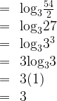 \begin{array}{rcl}  & =&{{\log }_{3}}\frac{54}{2} \\  & =&{{\log }_{3}}27 \\  & =&{{\log }_{3}}{{3}^{3}} \\  & =&3{{\log }_{3}}3 \\  & =&3(1) \\  & =&3 \\  \end{array}