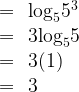 \begin{array}{rcl}  & =&{{\log }_{5}}{{5}^{3}} \\  & =&3{{\log }_{5}}5 \\  & =&3(1) \\  & =&3 \\  \end{array}