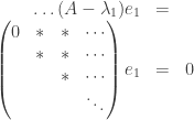 \begin{array}{rcl}  \ldots (A-\lambda_1) e_1 & = & \\  \begin{pmatrix}  0 & * & * & \cdots \\ & * & * & \cdots \\ & & * & \cdots \\ & & & \ddots  \end{pmatrix} e_1 & = & 0  \end{array}  