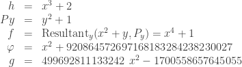 \begin{array}{rcl}    h &=& x^3 + 2 \\    Py &=& y^2 + 1 \\    f &=& \mbox{Resultant}_y(x^2 + y, P_y) = x^4 + 1 \\    \varphi &=& x^2 + 920864572697168183284238230027 \\    g &=& 499692811133242\ x^2 - 1700558657645055 \\  \end{array}