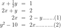 \begin{array}{rcl}    x+\frac{1}{2}y&=&1 \\  2x+y&=&2 \\  2x&=&2-y........(1) \\  {{y}^{2}}-10&=&2x ............(2)  \end{array}