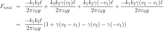 \begin{array}{rcl}  F_{\mathrm{total}} & = & \displaystyle \frac{-k_1 k_2 \ell}{2 \pi \varepsilon_0 y} + \frac{k_1 k_2 \gamma(v_2) \ell}{2 \pi \varepsilon_0 y} + \frac{k_1  k_2 \gamma(-v_1)\ell}{2 \pi \varepsilon_0 y} + \frac{-k_1 k_2 \gamma(v_2-v_1) \ell}{2 \pi \varepsilon_0 y} \\[20pt]  & = & \displaystyle \frac{-k_1 k_2 \ell}{2 \pi \varepsilon_0 y} \left( 1 +  \gamma(v_2-v_1) -  \gamma(v_2) -  \gamma(-v_1) \right) \end{array}