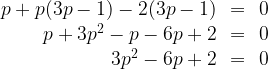 \begin{array}{rcl}  p+p(3p-1)-2(3p-1)&=&0 \\  p+3{{p}^{2}}-p-6p+2&=&0 \\  3{{p}^{2}}-6p+2&=&0  \end{array}