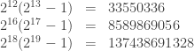 \begin{array}{rcl} 2^{12} (2^{13} - 1) & = & 33550336 \\ 2^{16}(2^{17} - 1) & = & 8589869056 \\ 2^{18}(2^{19} - 1) & = & 137438691328 \end{array}