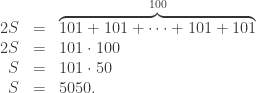 \begin{array}{rcl} 2S & = & \overbrace{101 + 101 + \cdots + 101 + 101}^{100} \\ 2S & = & 101 \cdot 100 \\ S & = & 101 \cdot 50 \\ S & = & 5050. \end{array}