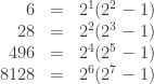 \begin{array}{rcl} 6 & = & 2^1 (2^2 - 1) \\ 28 & = & 2^2 (2^3 - 1) \\ 496 & = & 2^4 (2^5 - 1) \\ 8128 & = & 2^6 (2^7 - 1) \end{array} 