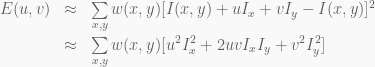 \begin{array}{rcl} E(u,v) & \approx & \sum\limits_{x,y}^{} w(x,y)[I(x,y) + uI_x + vI_y - I(x,y)]^2 \\ & \approx & \sum\limits_{x,y}^{} w(x,y)[u^2I_x^2 + 2uvI_xI_y + v^2I_y^2] \end{array}
