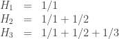 \begin{array}{rcl} H_1 &=& 1/1 \\ H_2 &=& 1/1 + 1/2 \\ H_3 &=& 1/1 + 1/2 + 1/3 \end{array}