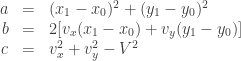 \begin{array}{rcl} a &=& (x_1-x_0)^2 + (y_1-y_0)^2 \\ b &=&  2[ v_x(x_1-x_0) + v_y(y_1-y_0) ] \\ c &=&  v_x^2 + v_y^2 - V^2 \end{array}