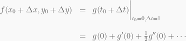 \begin{array}{rcl} f(x_0 + \Delta x, y_0 + \Delta y) & = & g(t_0 + \Delta t)\bigg\rvert_{t_0=0, \Delta t=1} \\ \\ & = & g(0) + g'(0) + \frac{1}{2}g''(0) + \cdots \end{array}