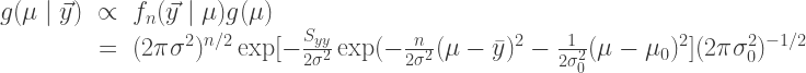 \begin{array}{rclr}g(\mu \mid \vec{y}) & \propto & f_n(\vec{y}\mid\mu)g(\mu) \\ & = & (2 \pi \sigma^2)^{n/2}\exp[-\frac{S_{yy}}{2 \sigma^2} \exp(-\frac{n}{2 \sigma^2} (\mu-\bar{y})^2-\frac{1}{2 \sigma_0^2}(\mu-\mu_0)^2] (2 \pi \sigma_0^2)^{-1/2}\end{array} 