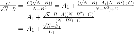 \begin{array}{rl}\frac{C}{\sqrt{N} + B} = & \frac{C(\sqrt{N}-B))}{N-B^2} = A_1 + \frac{(\sqrt{N} - B) - A_1(N - B^2) \div C)}{(N - B^2) \div C} \\ = & A_1 + \frac{\sqrt{n}-B-A((N - B^2) \div C)}{(N - B^2) \div C} \\ = & A_1 + \frac{\sqrt{N} + B_1}{C_1}\end{array} 